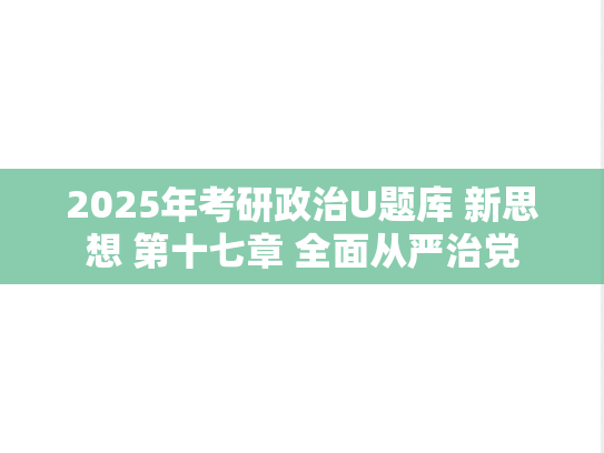 2025年考研政治U题库 新思想 第十七章 全面从严治党