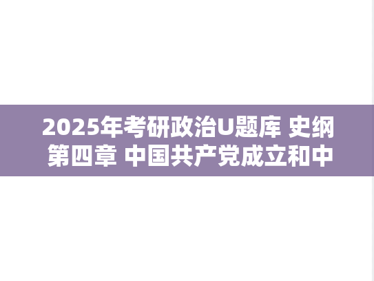 2025年考研政治U题库 史纲 第四章 中国共产党成立和中国革命新局面