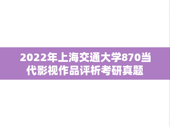2022年上海交通大学870当代影视作品评析考研真题