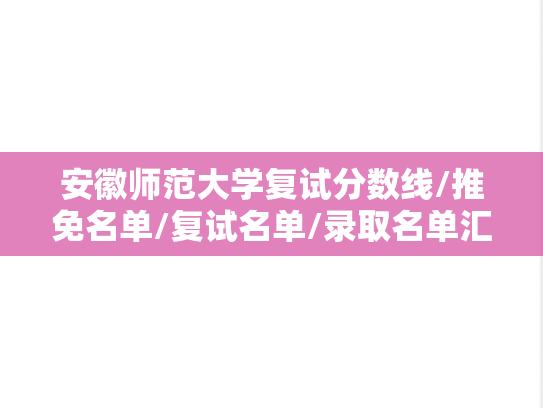 安徽师范大学复试分数线/推免名单/复试名单/录取名单汇编（2021-2024）