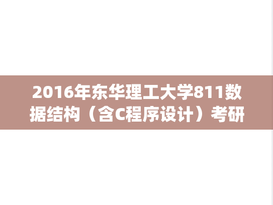 2016年东华理工大学811数据结构（含C程序设计）考研真题.pdf