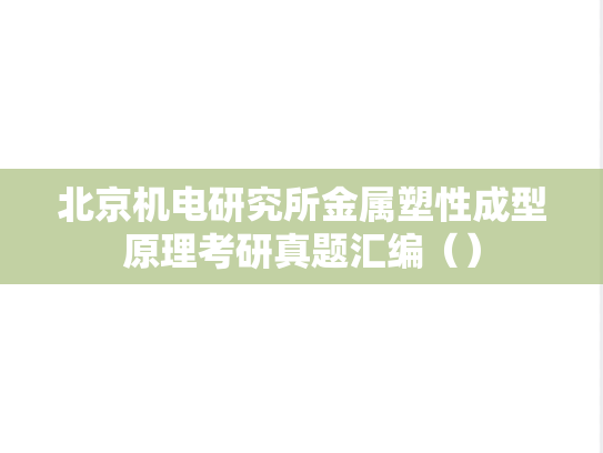 北京机电研究所金属塑性成型原理考研真题汇编（）,北京机电研究所金属塑性成型原理考研真题汇编（）,北京机电研究所汇编,金属塑性成型原理汇编,第1张