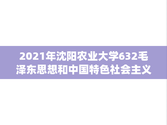 2021年沈阳农业大学632毛泽东思想和中国特色社会主义理论体系概论考研真题.pdf