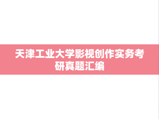 天津工业大学影视创作实务考研真题汇编,天津工业大学影视创作实务考研真题汇编,天津工业大学汇编,影视创作实务汇编,第1张