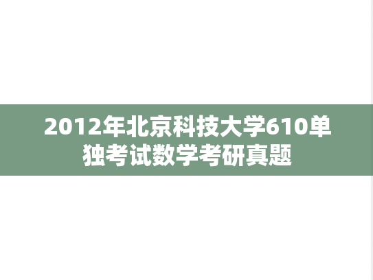 2012年北京科技大学610单独考试数学考研真题