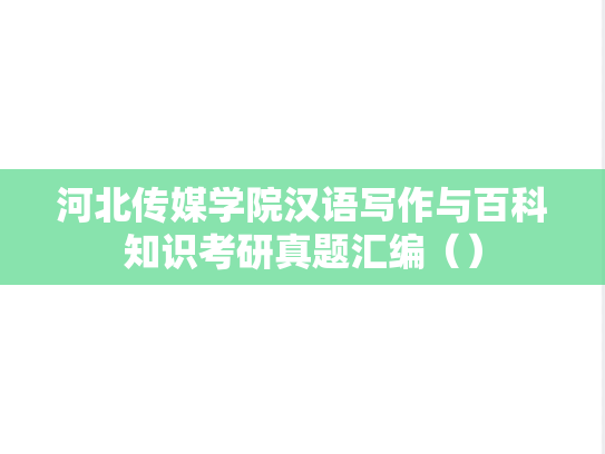 河北传媒学院汉语写作与百科知识考研真题汇编（）