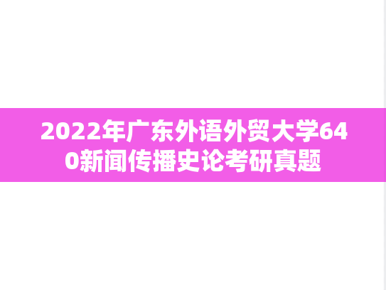 2022年广东外语外贸大学640新闻传播史论考研真题