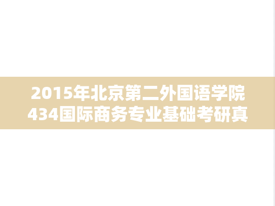 2015年北京第二外国语学院434国际商务专业基础考研真题