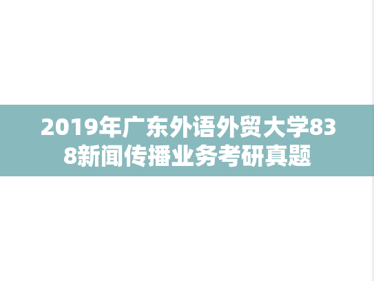 2019年广东外语外贸大学838新闻传播业务考研真题