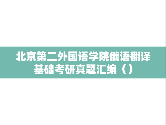 北京第二外国语学院俄语翻译基础考研真题汇编（）