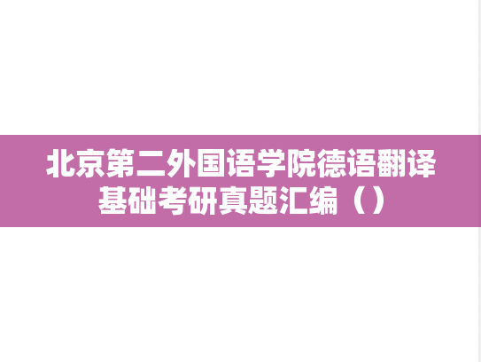 北京第二外国语学院<strong>德语</strong>翻译基础考研真题汇编（）