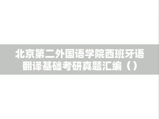 北京第二外国语学院西班牙语翻译基础考研真题汇编（）