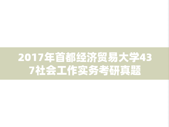 2017年首都经济贸易大学437社会工作实务考研真题