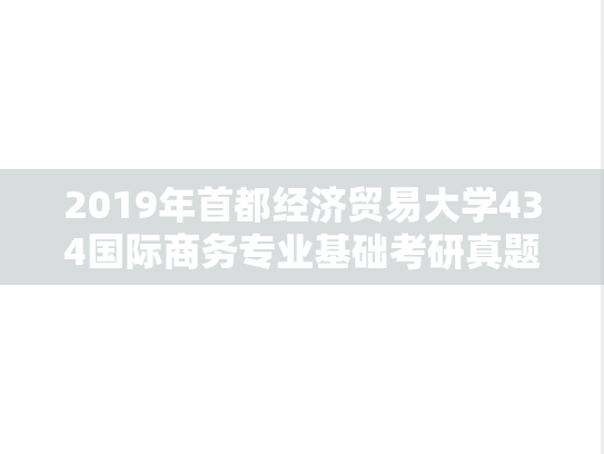 2019年首都经济贸易大学434国际商务专业基础考研真题
