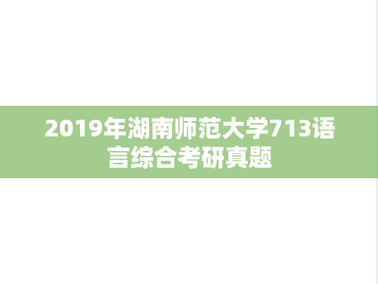 2019年湖南师范大学713语言综合考研真题