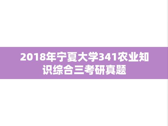 2018年宁夏大学341农业知识综合三考研真题
