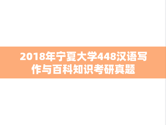 2018年宁夏大学448汉语写作与百科知识考研真题