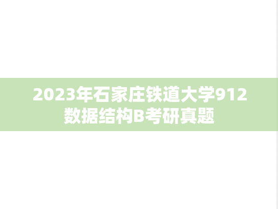 2023年石家庄铁道大学912数据结构B考研真题