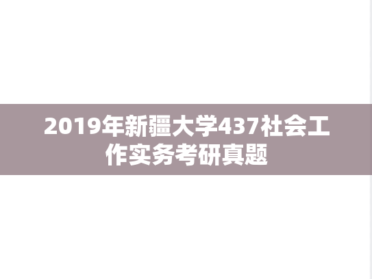 2019年新疆大学437社会工作实务考研真题