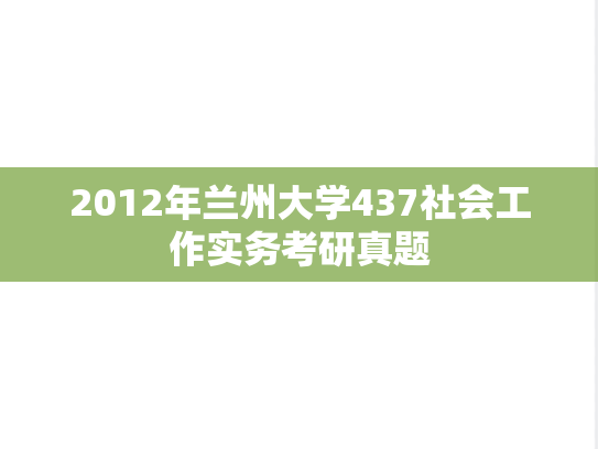 2012年兰州大学437社会工作实务考研真题