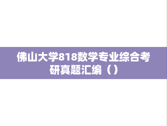佛山大学818数学专业综合考研真题汇编（）,佛山大学818数学专业综合考研真题汇编（）,佛山大学汇编,数学专业综合汇编,第1张