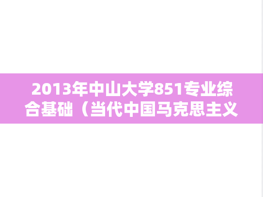 2013年中山大学851专业综合基础（当代中国马克思主义、思政）考研真题