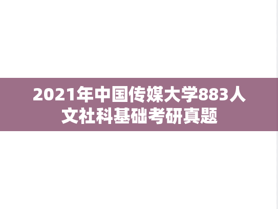 2021年中国传媒大学883人文社科基础考研真题