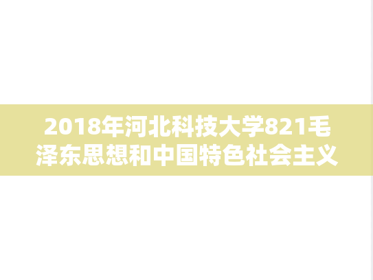 2018年河北科技大学821毛泽东思想和中国特色社会主义理论体系概论B考研真题