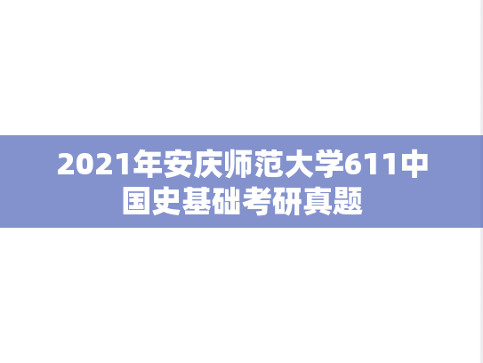 2021年安庆师范大学611中国史基础考研真题