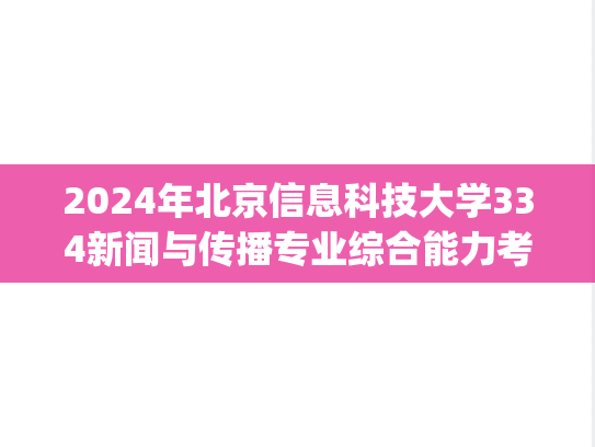 2024年北京信息科技大学334新闻与传播专业综合能力考试大纲.pdf