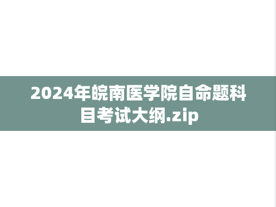 2024年皖南医学院自命题科目考试大纲.zip,2024年皖南医学院自命题科目考试大纲.zip,皖南医学院,第1张