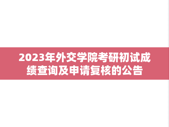 2023年外交学院考研初试成绩查询及申请复核的公告