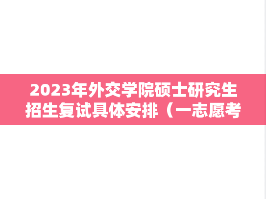 2023年外交学院硕士研究生招生复试具体安排（一志愿考生）