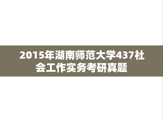 2015年湖南师范大学437社会工作实务考研真题