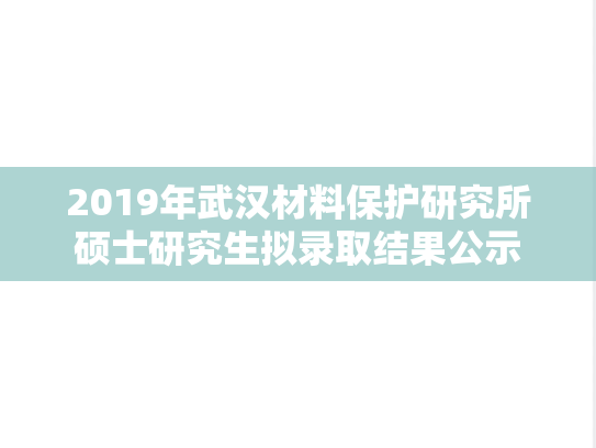 2019年武汉材料保护研究所硕士研究生拟录取结果公示