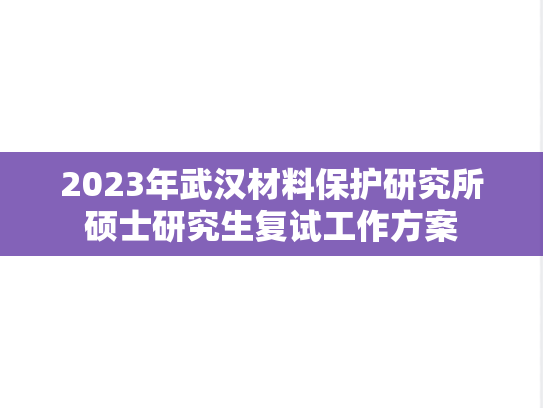 2023年武汉材料保护研究所硕士研究生复试工作方案