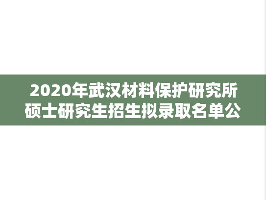 2020年武汉材料保护研究所硕士研究生招生拟录取名单公示