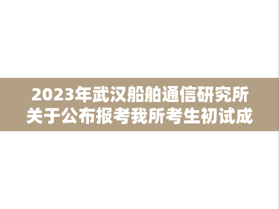 2023年武汉船舶通信研究所关于公布报考我所考生初试成绩及成绩复查方式的公告