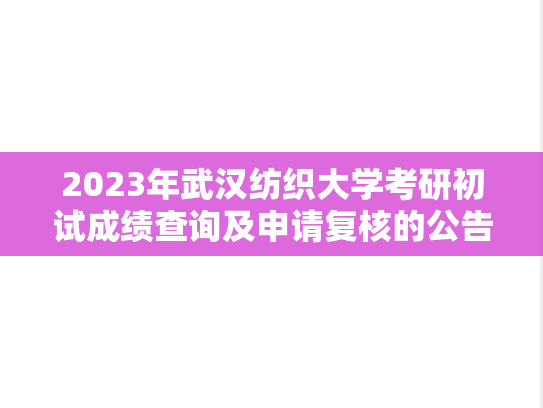 2023年武汉纺织大学考研初试成绩查询及申请复核的公告
