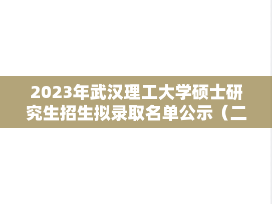2023年武汉理工大学硕士研究生招生拟录取名单公示（二）,2023年武汉理工大学硕士研究生招生拟录取名单公示（二）,武汉理工大学,第1张