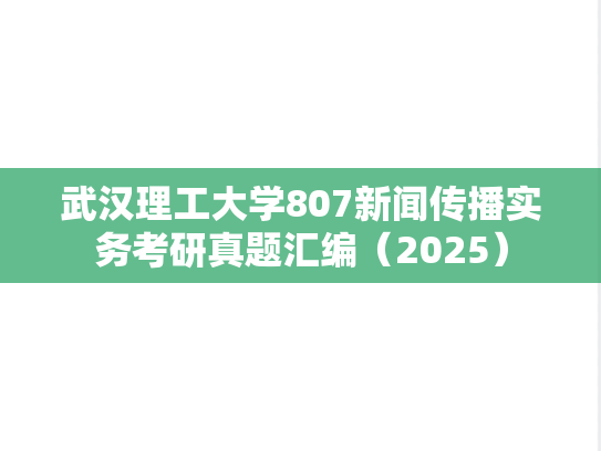 武汉理工大学807新闻传播实务考研真题汇编（2025）