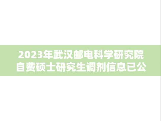 2023年武汉邮电科学研究院自费硕士研究生调剂信息已公布,2023年武汉邮电科学研究院自费硕士研究生调剂信息已公布,武汉邮电科学研究院,第1张