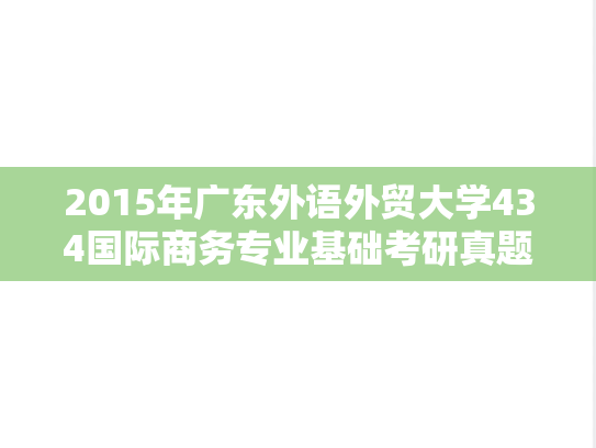 2015年广东外语外贸大学434国际商务专业基础考研真题