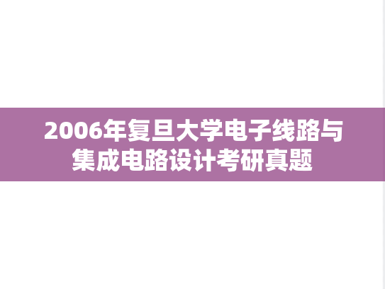 2006年复旦大学电子线路与集成电路设计考研真题