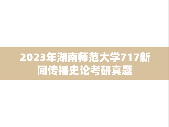 2023年湖南师范大学717新闻传播史论考研真题