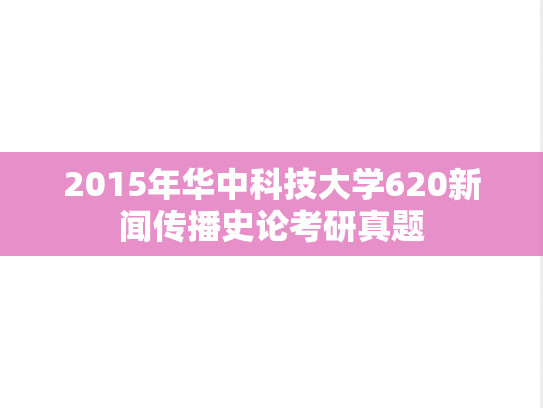 2015年华中科技大学620新闻传播史论考研真题