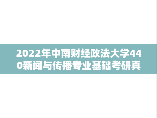 2022年中南财经政法大学440新闻与传播专业基础考研真题