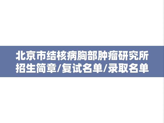 北京市结核病胸部肿瘤研究所招生简章/复试名单/录取名单汇编（2024）,北京市结核病胸部肿瘤研究所招生简章/复试名单/录取名单汇编（2024）,北京市结核病胸部肿瘤研究所汇编,第1张