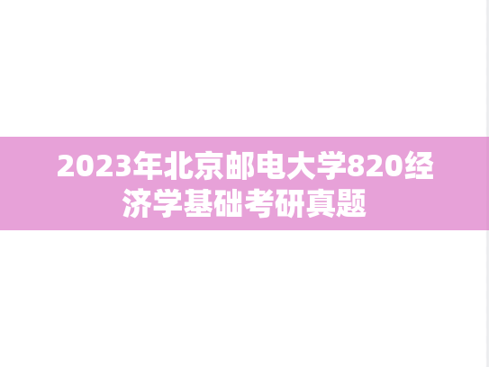 2023年北京邮电大学820经济学基础考研真题