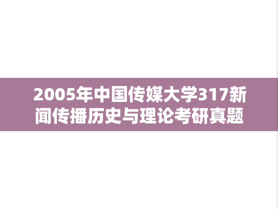 2005年中国传媒大学317新闻传播历史与理论考研真题